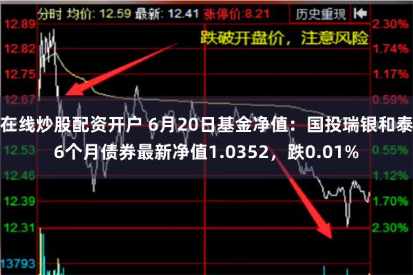 在线炒股配资开户 6月20日基金净值：国投瑞银和泰6个月债券最新净值1.0352，跌0.01%