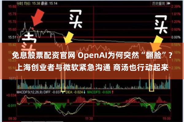 免息股票配资官网 OpenAI为何突然“翻脸”？上海创业者与微软紧急沟通 商汤也行动起来