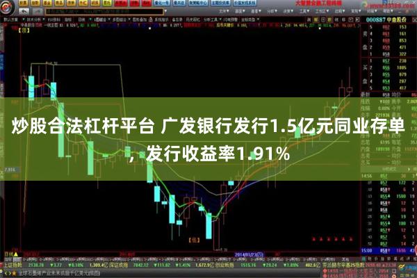 炒股合法杠杆平台 广发银行发行1.5亿元同业存单，发行收益率1.91%