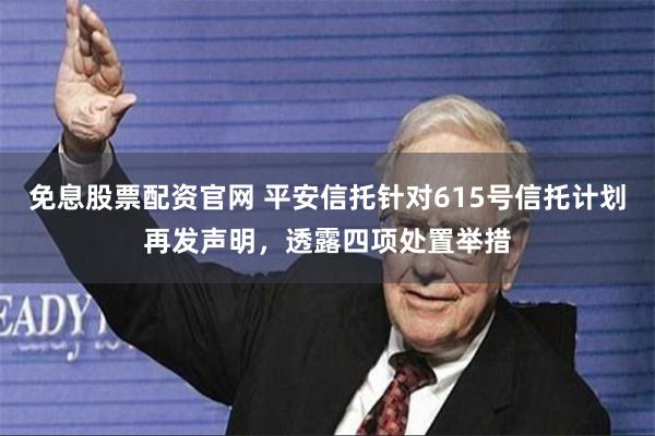 免息股票配资官网 平安信托针对615号信托计划再发声明，透露四项处置举措