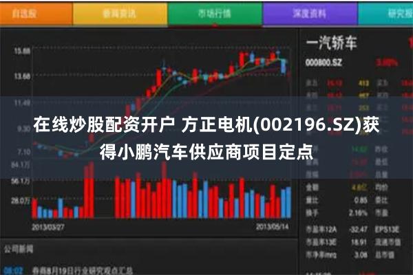 在线炒股配资开户 方正电机(002196.SZ)获得小鹏汽车供应商项目定点