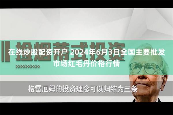 在线炒股配资开户 2024年6月3日全国主要批发市场红毛丹价格行情