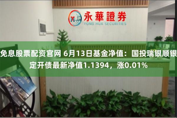 免息股票配资官网 6月13日基金净值：国投瑞银顺银定开债最新净值1.1394，涨0.01%