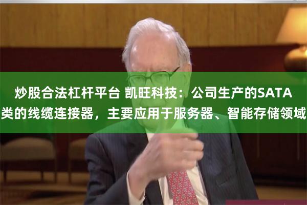 炒股合法杠杆平台 凯旺科技：公司生产的SATA类的线缆连接器，主要应用于服务器、智能存储领域