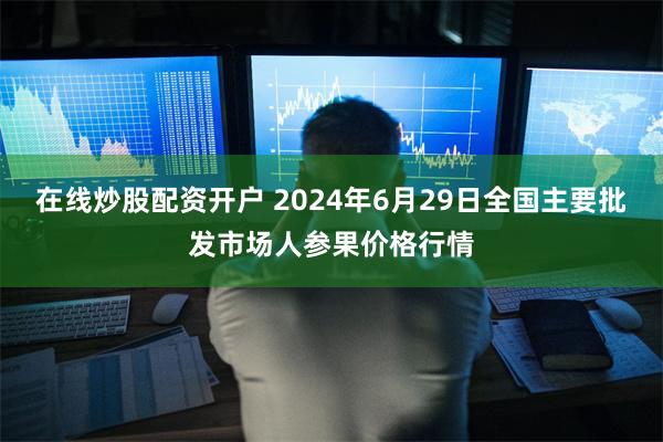 在线炒股配资开户 2024年6月29日全国主要批发市场人参果价格行情