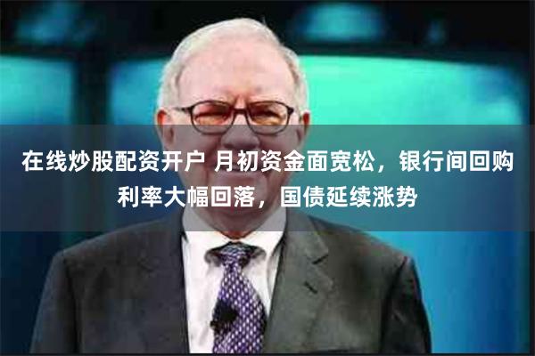 在线炒股配资开户 月初资金面宽松，银行间回购利率大幅回落，国债延续涨势