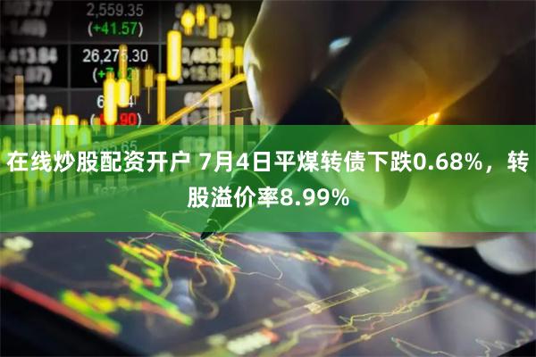 在线炒股配资开户 7月4日平煤转债下跌0.68%，转股溢价率8.99%