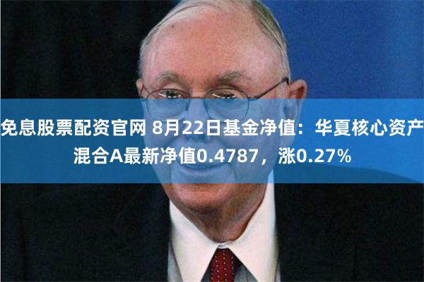 免息股票配资官网 8月22日基金净值：华夏核心资产混合A最新净值0.4787，涨0.27%