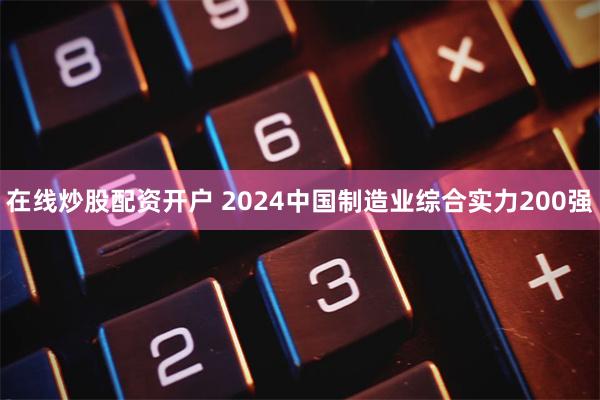 在线炒股配资开户 2024中国制造业综合实力200强