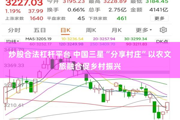 炒股合法杠杆平台 中国三星“分享村庄”以农文旅融合促乡村振兴