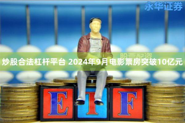 炒股合法杠杆平台 2024年9月电影票房突破10亿元