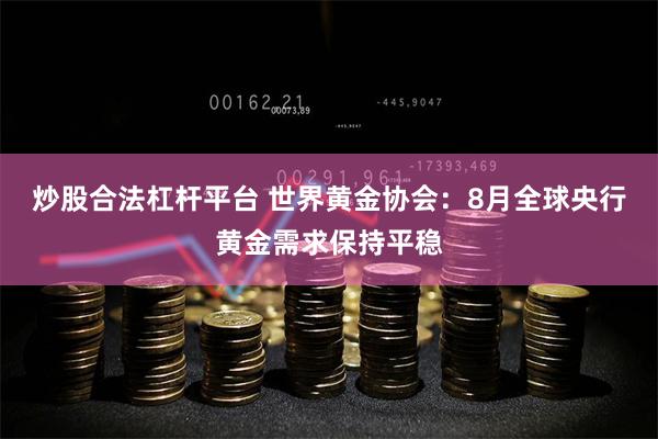 炒股合法杠杆平台 世界黄金协会：8月全球央行黄金需求保持平稳