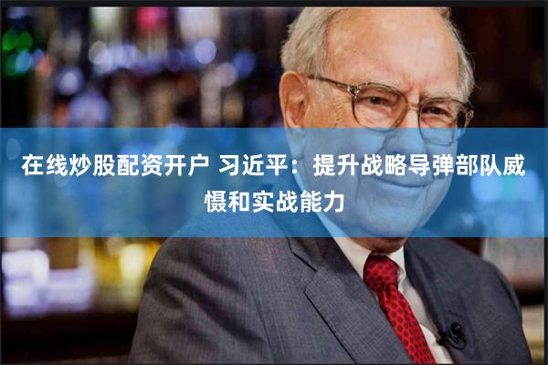 在线炒股配资开户 习近平：提升战略导弹部队威慑和实战能力