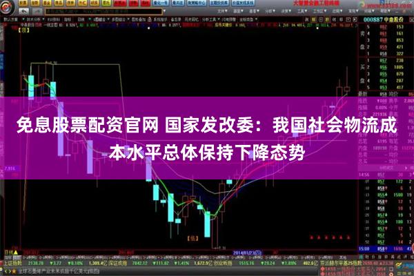 免息股票配资官网 国家发改委：我国社会物流成本水平总体保持下降态势