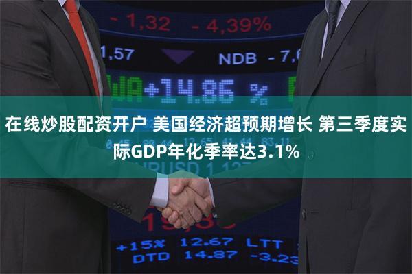 在线炒股配资开户 美国经济超预期增长 第三季度实际GDP年化季率达3.1%