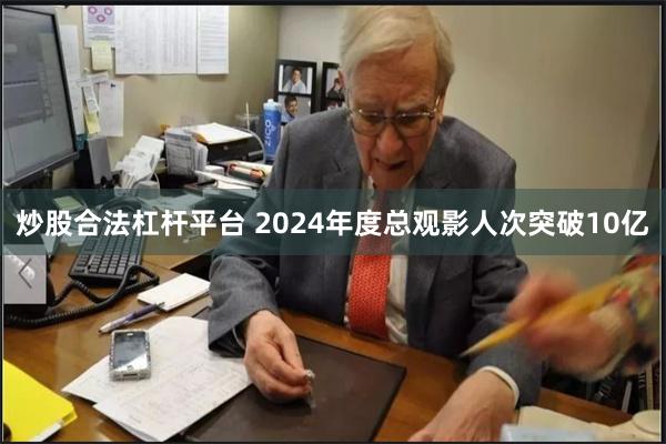 炒股合法杠杆平台 2024年度总观影人次突破10亿