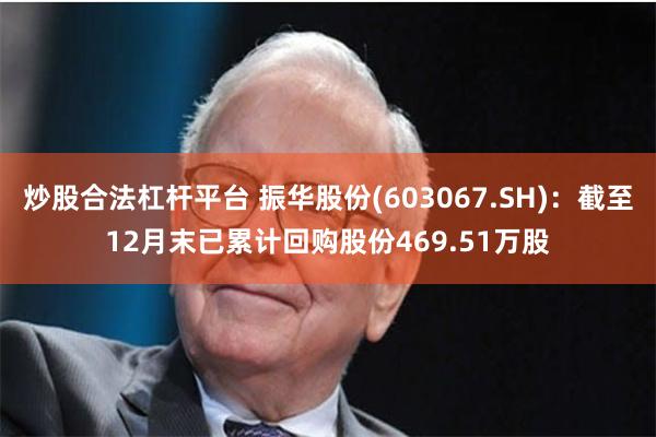 炒股合法杠杆平台 振华股份(603067.SH)：截至12月末已累计回购股份469.51万股