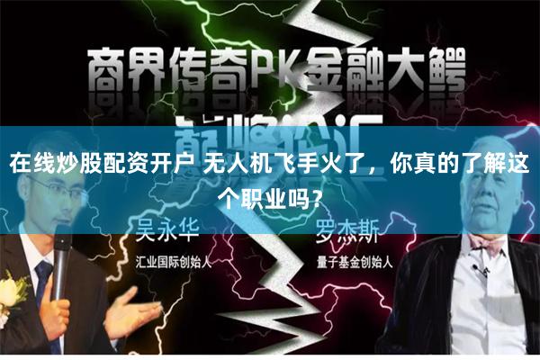 在线炒股配资开户 无人机飞手火了,你真的了解这个职业吗?
