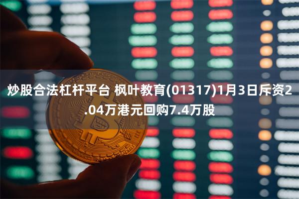 炒股合法杠杆平台 枫叶教育(01317)1月3日斥资2.04万港元回购7.4万股