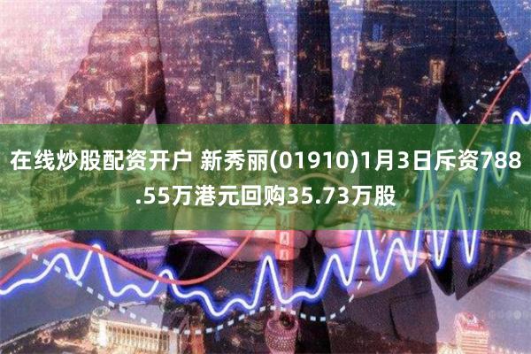 在线炒股配资开户 新秀丽(01910)1月3日斥资788.55万港元回购35.73万股