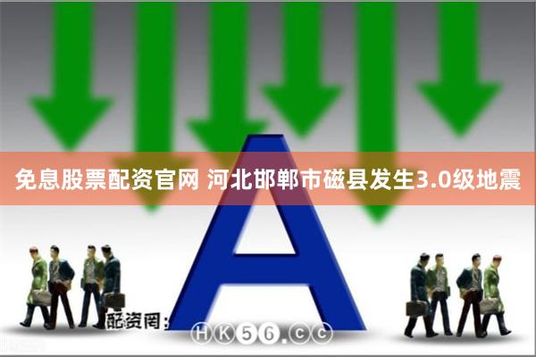 免息股票配资官网 河北邯郸市磁县发生3.0级地震