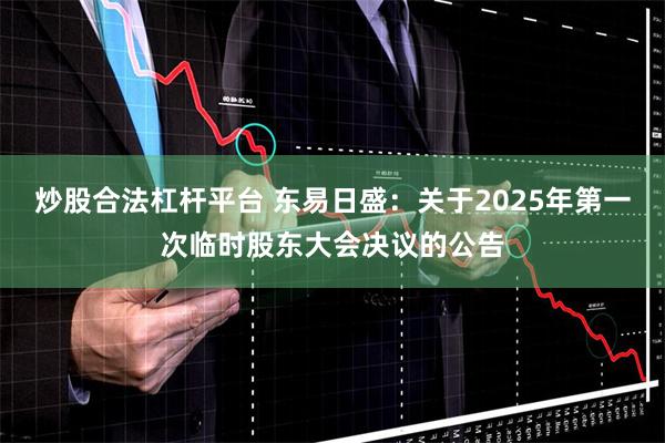 炒股合法杠杆平台 东易日盛：关于2025年第一次临时股东大会决议的公告