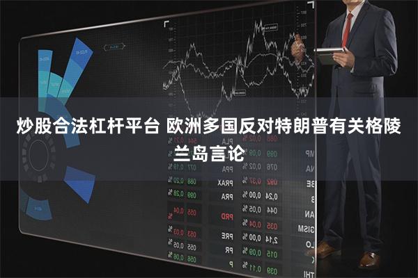 炒股合法杠杆平台 欧洲多国反对特朗普有关格陵兰岛言论