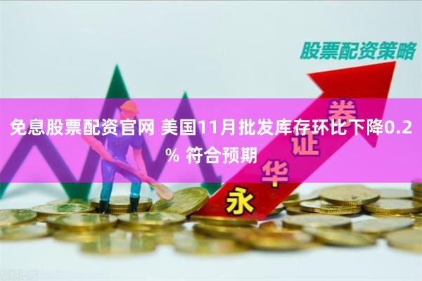 免息股票配资官网 美国11月批发库存环比下降0.2% 符合预期