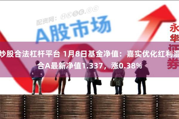 炒股合法杠杆平台 1月8日基金净值:嘉实优化红利混合A最新净值1.337,涨0.38%