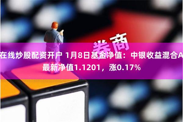 在线炒股配资开户 1月8日基金净值:中银收益混合A最新净值1.1201,涨0.17%