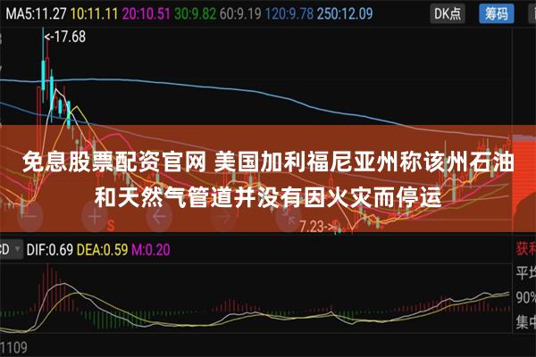 免息股票配资官网 美国加利福尼亚州称该州石油和天然气管道并没有因火灾而停运