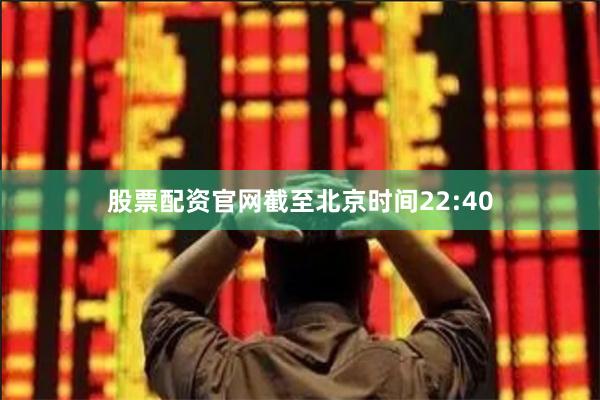 股票配资官网截至北京时间22:40