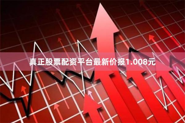 真正股票配资平台最新价报1.008元