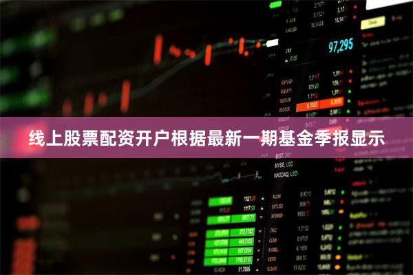 线上股票配资开户根据最新一期基金季报显示