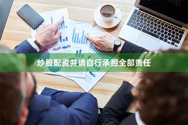 炒股配资并请自行承担全部责任