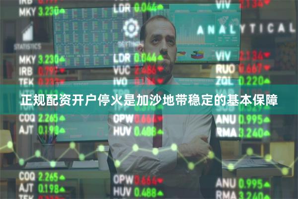 正规配资开户停火是加沙地带稳定的基本保障