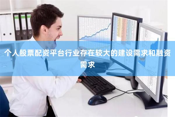个人股票配资平台行业存在较大的建设需求和融资需求