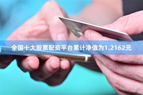 全国十大股票配资平台累计净值为1.2162元