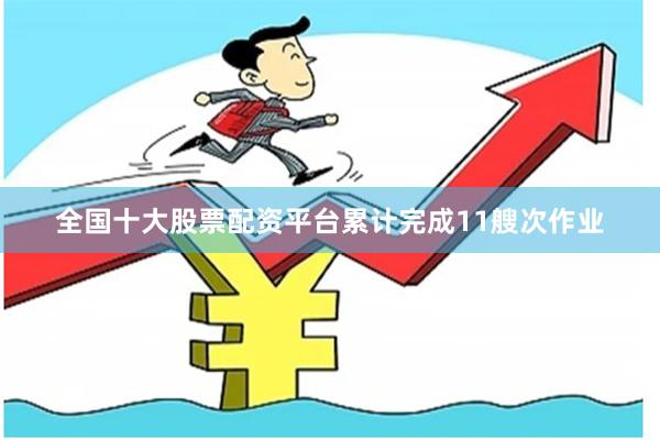 全国十大股票配资平台累计完成11艘次作业