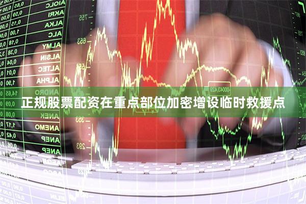 正规股票配资在重点部位加密增设临时救援点