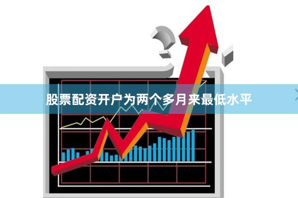 股票配资开户为两个多月来最低水平