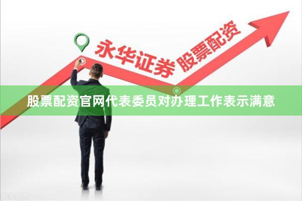 股票配资官网代表委员对办理工作表示满意