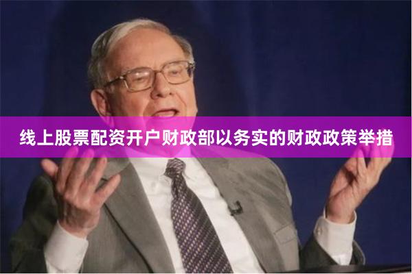线上股票配资开户财政部以务实的财政政策举措