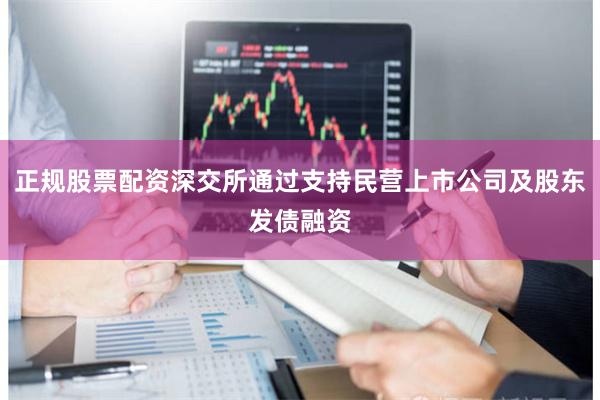 正规股票配资深交所通过支持民营上市公司及股东发债融资