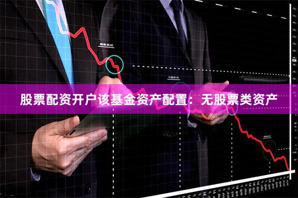 股票配资开户该基金资产配置：无股票类资产