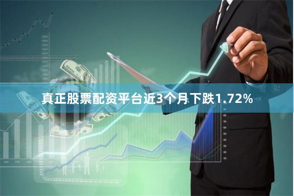 真正股票配资平台近3个月下跌1.72%