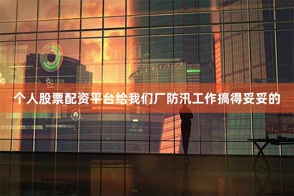 个人股票配资平台给我们厂防汛工作搞得妥妥的