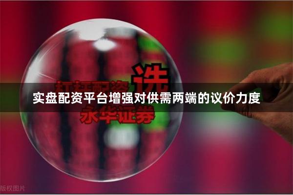 实盘配资平台增强对供需两端的议价力度