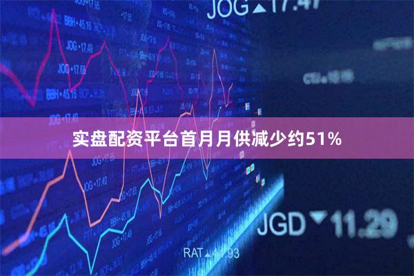 实盘配资平台首月月供减少约51%