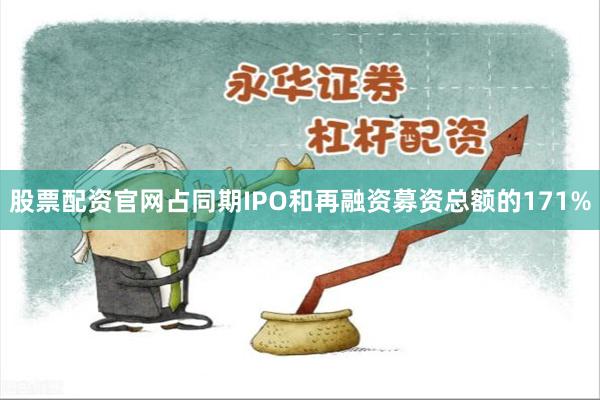 股票配资官网占同期IPO和再融资募资总额的171%